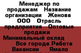 Менеджер по продажам › Название организации ­ Женова, ООО › Отрасль предприятия ­ Оптовые продажи › Минимальный оклад ­ 30 000 - Все города Работа » Вакансии   . Ямало-Ненецкий АО,Ноябрьск г.